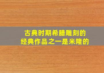 古典时期希腊雕刻的经典作品之一是米隆的