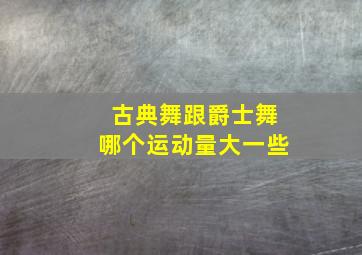 古典舞跟爵士舞哪个运动量大一些