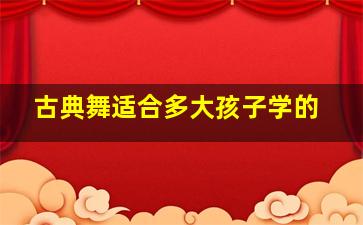 古典舞适合多大孩子学的