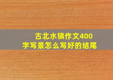 古北水镇作文400字写景怎么写好的结尾