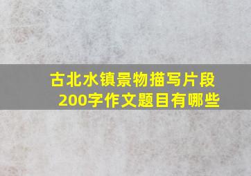 古北水镇景物描写片段200字作文题目有哪些