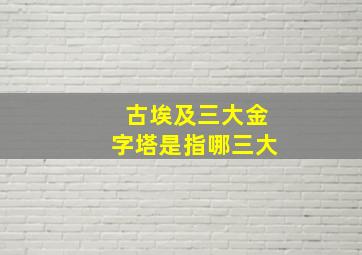 古埃及三大金字塔是指哪三大