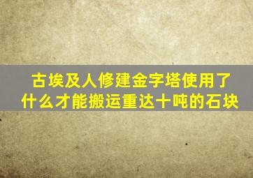 古埃及人修建金字塔使用了什么才能搬运重达十吨的石块