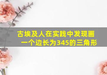 古埃及人在实践中发现画一个边长为345的三角形