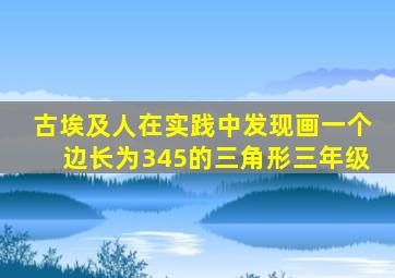 古埃及人在实践中发现画一个边长为345的三角形三年级