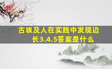 古埃及人在实践中发现边长3.4.5答案是什么