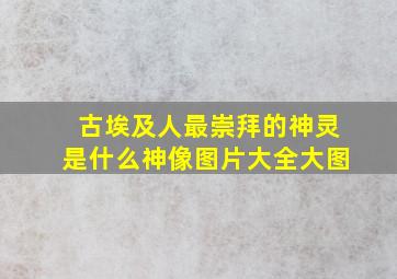 古埃及人最崇拜的神灵是什么神像图片大全大图