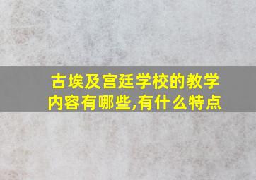 古埃及宫廷学校的教学内容有哪些,有什么特点