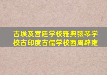 古埃及宫廷学校雅典弦琴学校古印度古儒学校西周辟雍