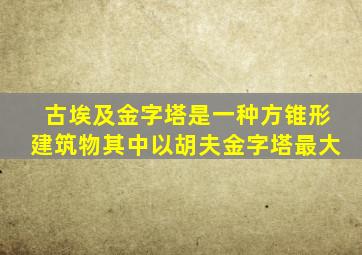 古埃及金字塔是一种方锥形建筑物其中以胡夫金字塔最大