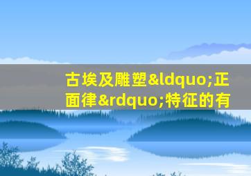 古埃及雕塑“正面律”特征的有