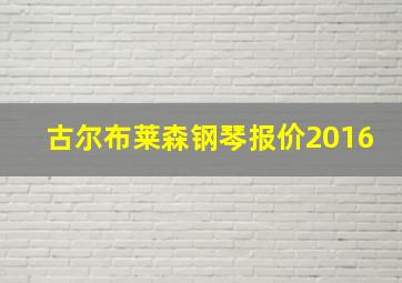 古尔布莱森钢琴报价2016