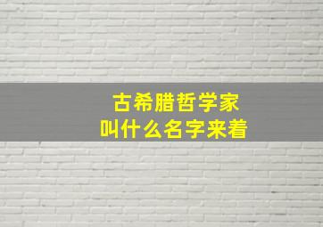 古希腊哲学家叫什么名字来着