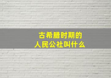 古希腊时期的人民公社叫什么