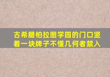 古希腊柏拉图学园的门口竖着一块牌子不懂几何者禁入