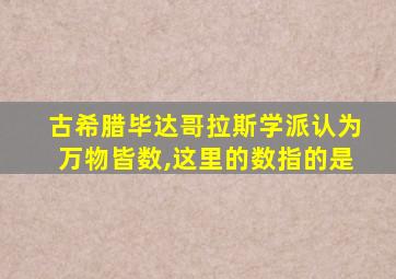 古希腊毕达哥拉斯学派认为万物皆数,这里的数指的是