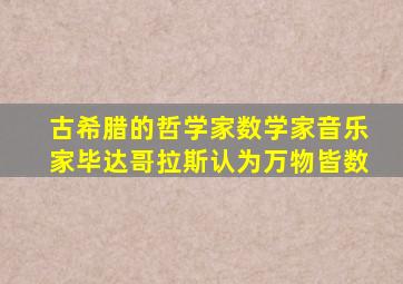 古希腊的哲学家数学家音乐家毕达哥拉斯认为万物皆数