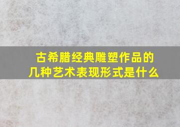 古希腊经典雕塑作品的几种艺术表现形式是什么