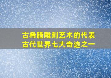 古希腊雕刻艺术的代表古代世界七大奇迹之一