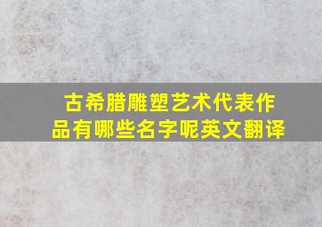 古希腊雕塑艺术代表作品有哪些名字呢英文翻译