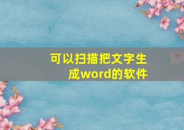 可以扫描把文字生成word的软件