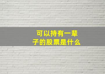 可以持有一辈子的股票是什么