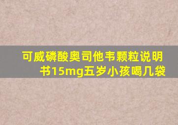 可威磷酸奥司他韦颗粒说明书15mg五岁小孩喝几袋