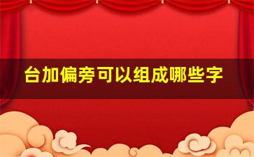 台加偏旁可以组成哪些字