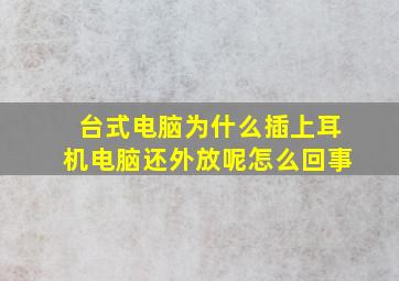 台式电脑为什么插上耳机电脑还外放呢怎么回事