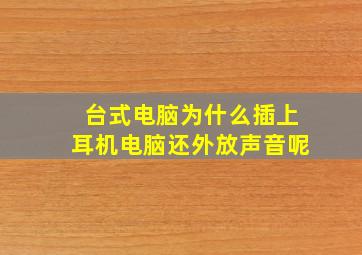 台式电脑为什么插上耳机电脑还外放声音呢