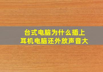 台式电脑为什么插上耳机电脑还外放声音大