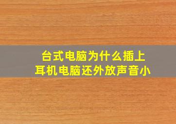 台式电脑为什么插上耳机电脑还外放声音小