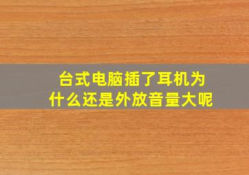 台式电脑插了耳机为什么还是外放音量大呢