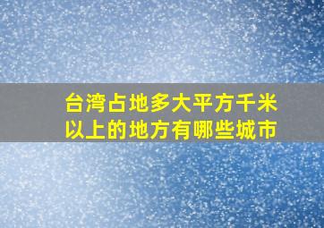 台湾占地多大平方千米以上的地方有哪些城市