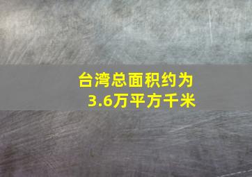 台湾总面积约为3.6万平方千米