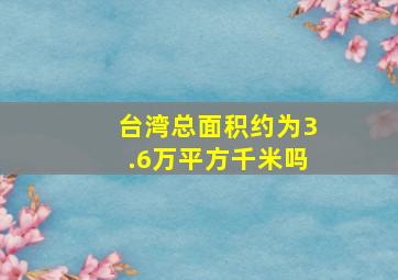 台湾总面积约为3.6万平方千米吗