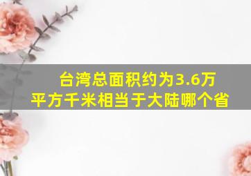 台湾总面积约为3.6万平方千米相当于大陆哪个省