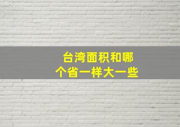 台湾面积和哪个省一样大一些