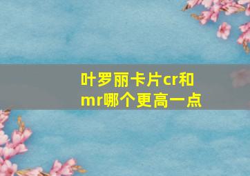 叶罗丽卡片cr和mr哪个更高一点