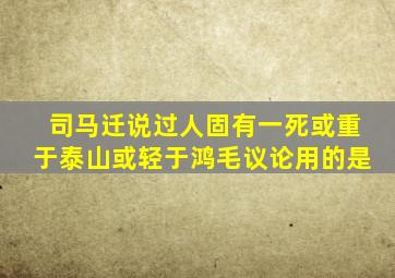 司马迁说过人固有一死或重于泰山或轻于鸿毛议论用的是