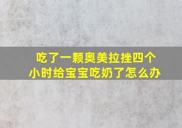 吃了一颗奥美拉挫四个小时给宝宝吃奶了怎么办