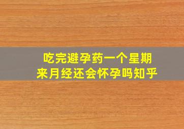 吃完避孕药一个星期来月经还会怀孕吗知乎