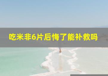 吃米非6片后悔了能补救吗