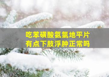 吃苯磺酸氨氯地平片有点下肢浮肿正常吗