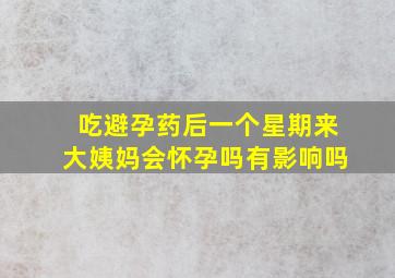 吃避孕药后一个星期来大姨妈会怀孕吗有影响吗