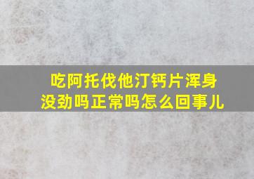 吃阿托伐他汀钙片浑身没劲吗正常吗怎么回事儿