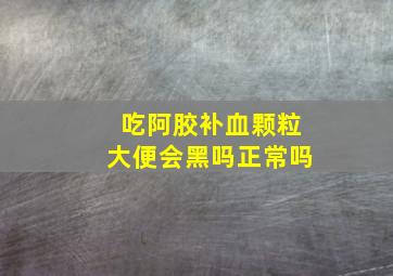 吃阿胶补血颗粒大便会黑吗正常吗