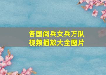 各国阅兵女兵方队视频播放大全图片