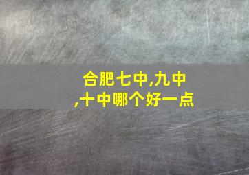 合肥七中,九中,十中哪个好一点