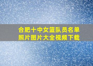 合肥十中女篮队员名单照片图片大全视频下载